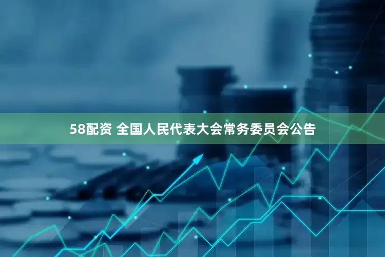 58配资 全国人民代表大会常务委员会公告