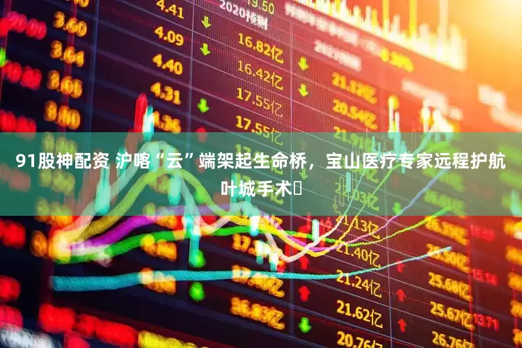 91股神配资 沪喀“云”端架起生命桥，宝山医疗专家远程护航叶城手术​