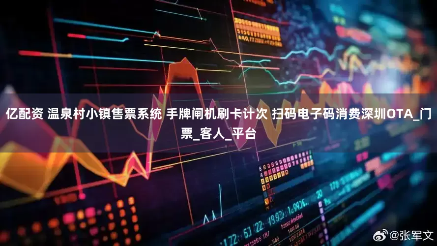 亿配资 温泉村小镇售票系统 手牌闸机刷卡计次 扫码电子码消费深圳OTA_门票_客人_平台