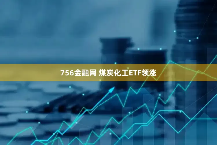 756金融网 煤炭化工ETF领涨