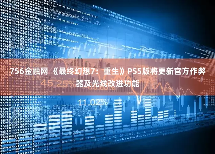 756金融网 《最终幻想7：重生》PS5版将更新官方作弊器及光线改进功能